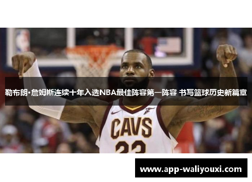 勒布朗·詹姆斯连续十年入选NBA最佳阵容第一阵容 书写篮球历史新篇章