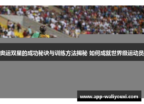奥运双星的成功秘诀与训练方法揭秘 如何成就世界级运动员