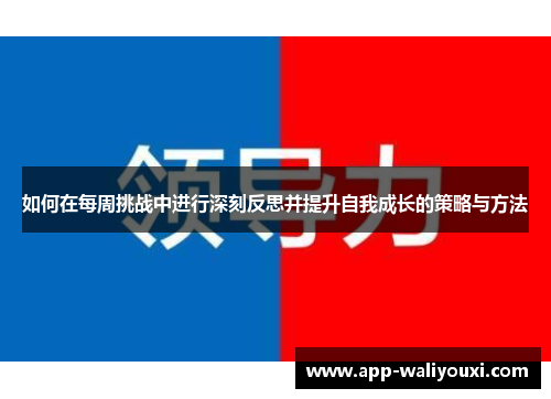 如何在每周挑战中进行深刻反思并提升自我成长的策略与方法