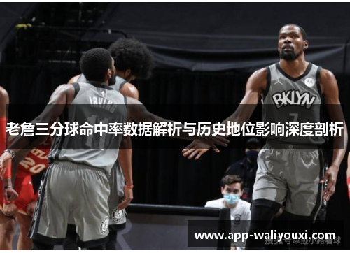 老詹三分球命中率数据解析与历史地位影响深度剖析