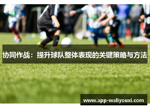 协同作战：提升球队整体表现的关键策略与方法
