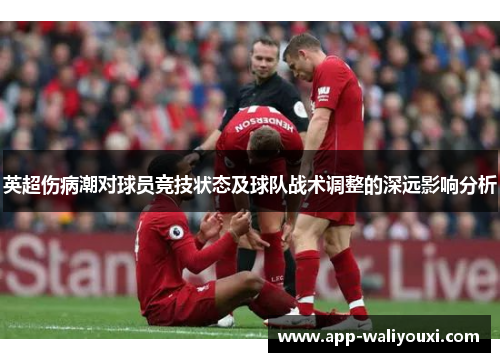 英超伤病潮对球员竞技状态及球队战术调整的深远影响分析