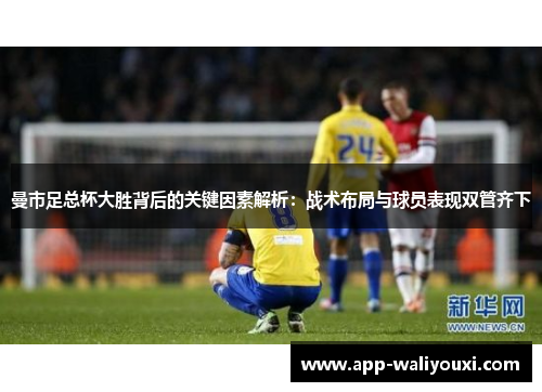 曼市足总杯大胜背后的关键因素解析：战术布局与球员表现双管齐下