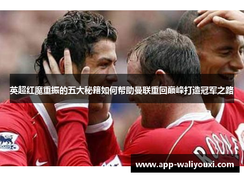 英超红魔重振的五大秘籍如何帮助曼联重回巅峰打造冠军之路