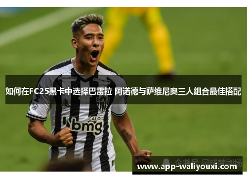 如何在FC25黑卡中选择巴雷拉 阿诺德与萨维尼奥三人组合最佳搭配