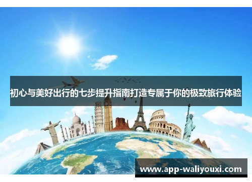 初心与美好出行的七步提升指南打造专属于你的极致旅行体验