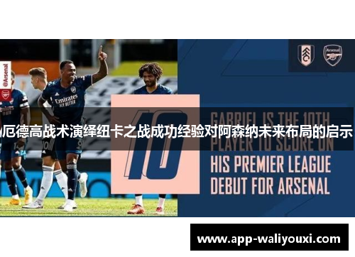 厄德高战术演绎纽卡之战成功经验对阿森纳未来布局的启示