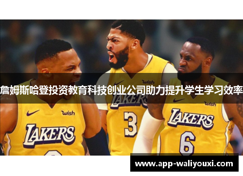 詹姆斯哈登投资教育科技创业公司助力提升学生学习效率