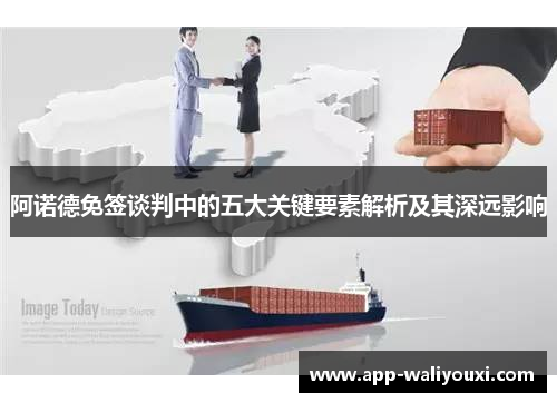 阿诺德免签谈判中的五大关键要素解析及其深远影响