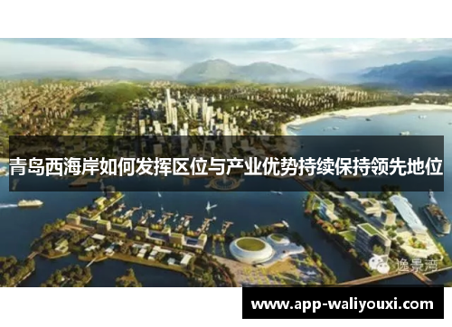 青岛西海岸如何发挥区位与产业优势持续保持领先地位