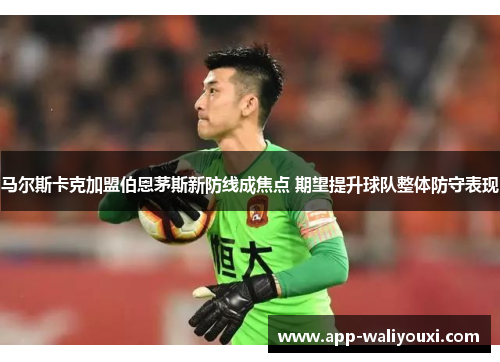 马尔斯卡克加盟伯恩茅斯新防线成焦点 期望提升球队整体防守表现
