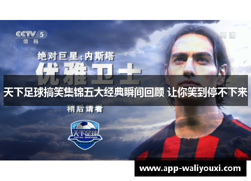天下足球搞笑集锦五大经典瞬间回顾 让你笑到停不下来