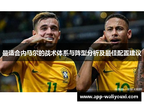 最适合内马尔的战术体系与阵型分析及最佳配置建议