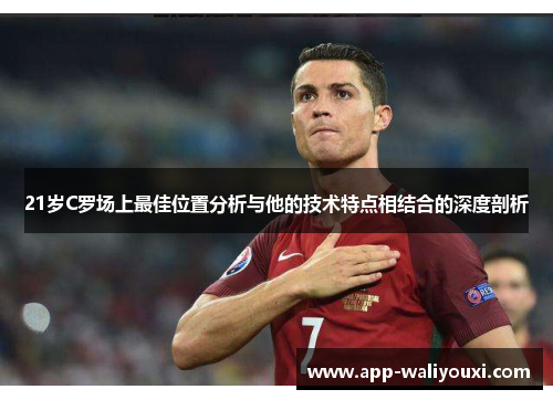 21岁C罗场上最佳位置分析与他的技术特点相结合的深度剖析