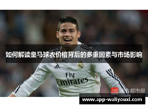 如何解读皇马球衣价格背后的多重因素与市场影响