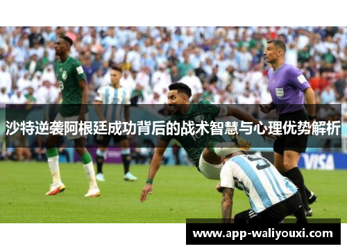 沙特逆袭阿根廷成功背后的战术智慧与心理优势解析